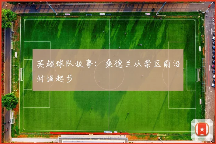 英超球队故事:桑德兰从禁区前沿封堵起步