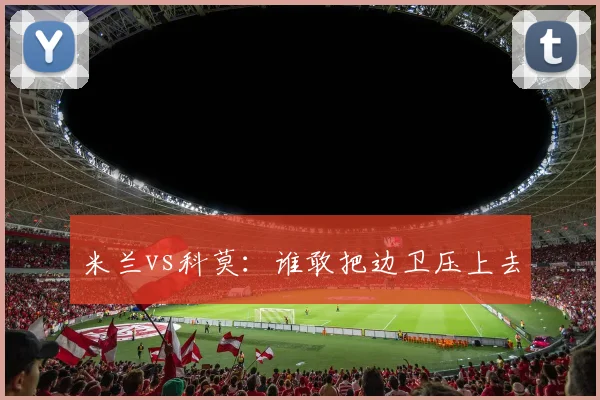 米兰vs科莫:谁敢把边卫压上去