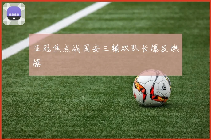 亚冠焦点战国安三镇双队长爆发燃爆