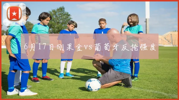 6月17日刚果金vs葡萄牙反抢强度