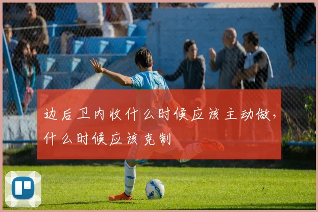 边后卫内收什么时候应该主动做，什么时候应该克制
