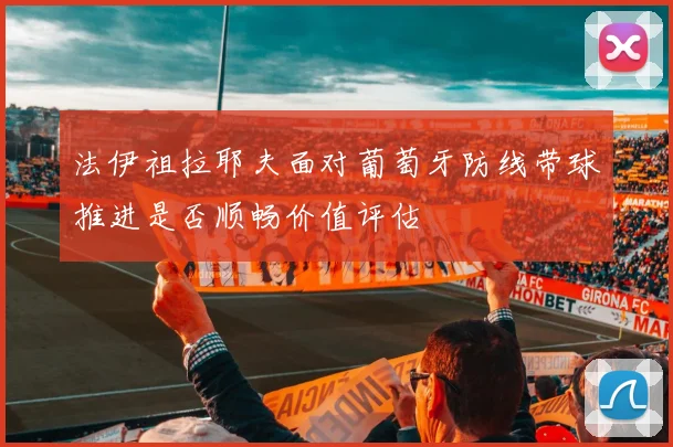 法伊祖拉耶夫面对葡萄牙防线带球推进是否顺畅价值评估