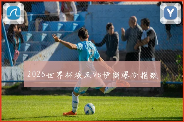 2026世界杯埃及vs伊朗爆冷指数