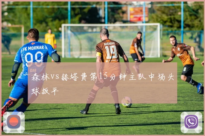 森林vs赫塔费第15分钟主队中场头球扳平