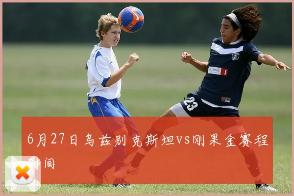 6月27日乌兹别克斯坦vs刚果金赛程时间