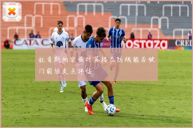杜肯斯纳宗面对苏格兰防线能否破门前场支点评估